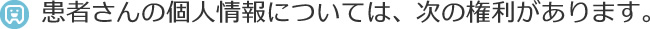 患者さんの個人情報については、次の権利があります。